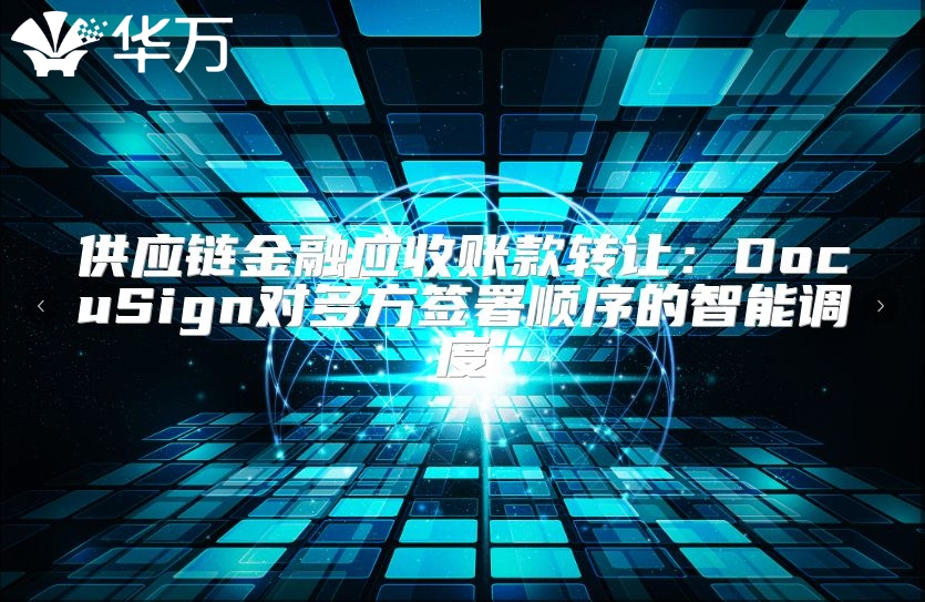供应链金融应收账款转让：DocuSign对多方签署顺序的智能调度