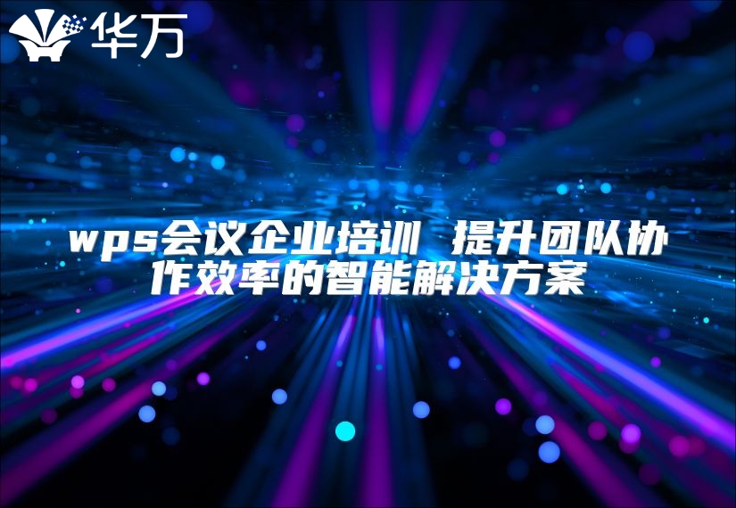 wps会议企业培训 提升团队协作效率的智能解决方案