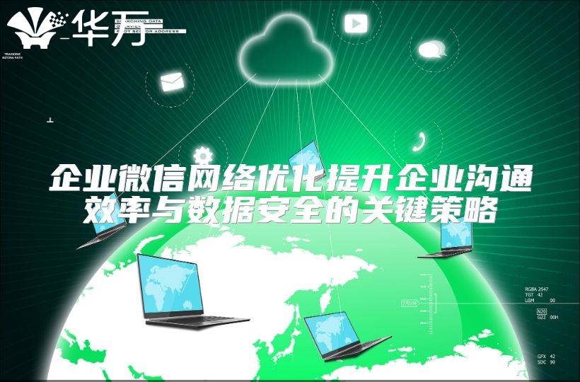 企业微信网络优化提升企业沟通效率与数据安全的关键策略