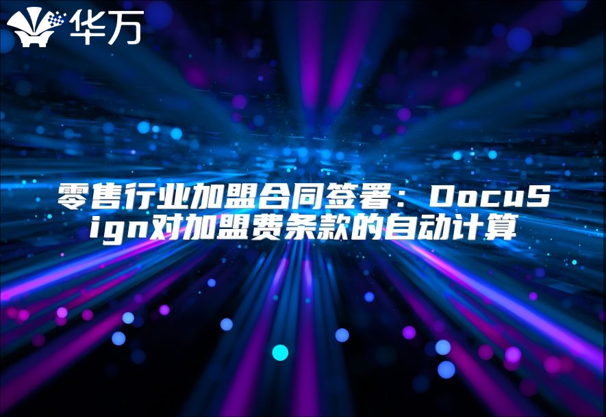 零售行业加盟合同签署：DocuSign对加盟费条款的自动计算