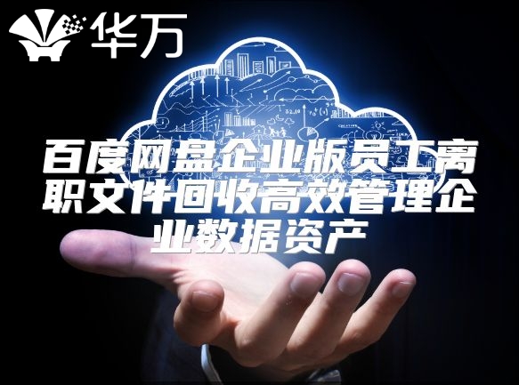 百度网盘企业版员工离职文件回收高效管理企业数据资产