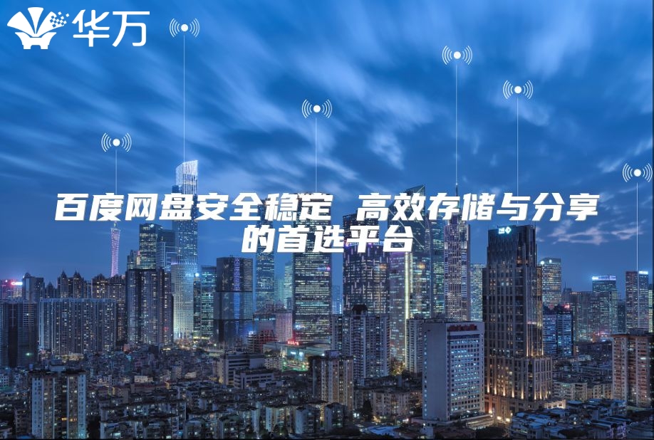 百度网盘安全稳定 高效存储与分享的首选平台