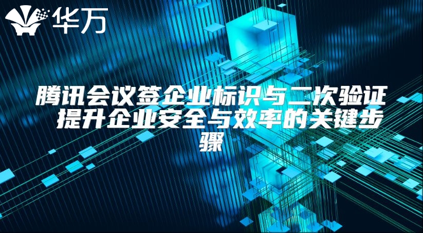 腾讯会议签企业标识与二次验证 提升企业安全与效率的关键步骤
