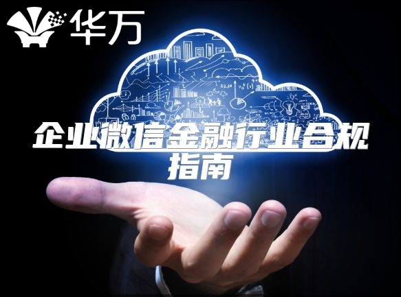 企业微信金融行业合规指南