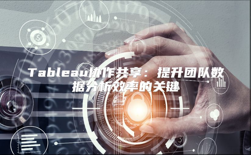 Tableau协作共享：提升团队数据分析效率的关键