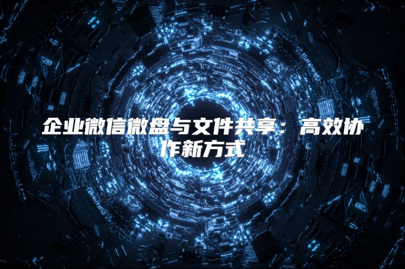 企业微信微盘与文件共享：高效协作新方式
