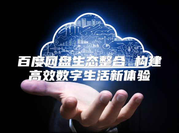 百度网盘生态整合 构建高效数字生活新体验