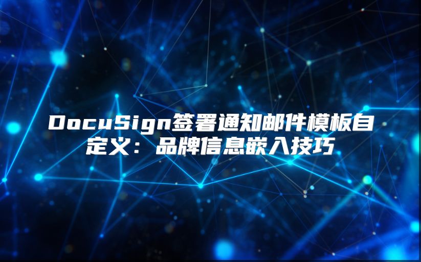 DocuSign签署通知邮件模板自定义：品牌信息嵌入技巧