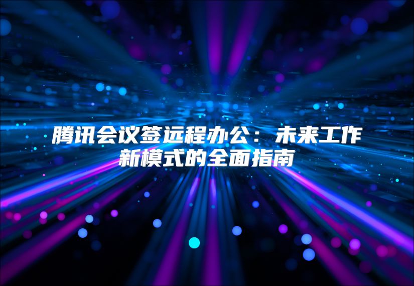 腾讯会议签远程办公：未来工作新模式的全面指南