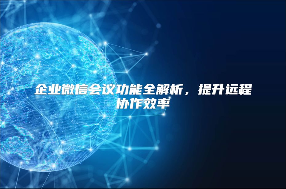 企业微信会议功能全解析，提升远程协作效率