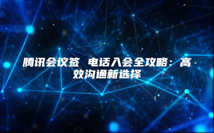 腾讯会议签 电话入会全攻略：高效沟通新选择