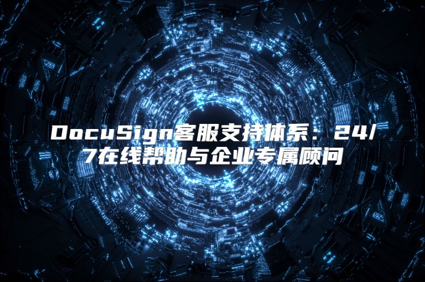 DocuSign客服支持体系：24/7在线帮助与企业专属顾问