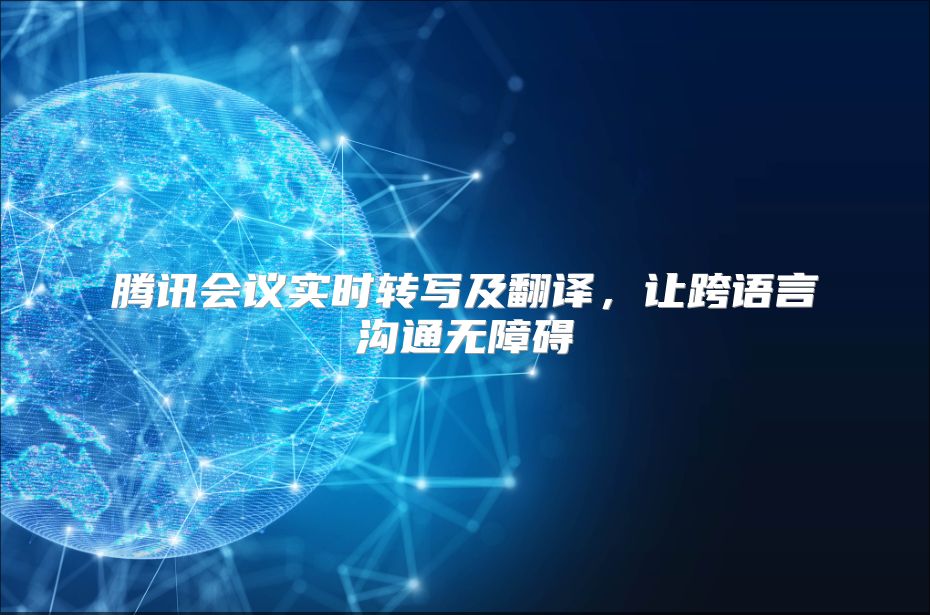 腾讯会议实时转写及翻译，让跨语言沟通无障碍