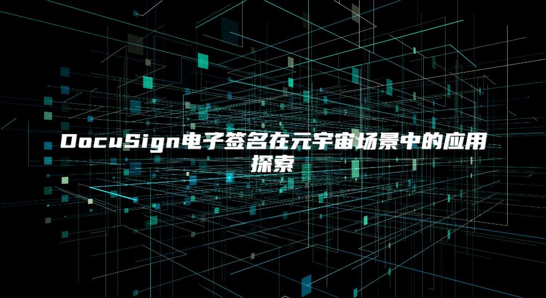 DocuSign电子签名在元宇宙场景中的应用探索