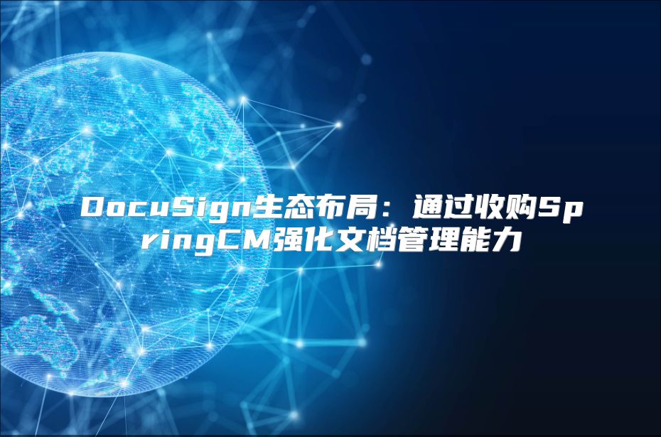 DocuSign生态布局：通过收购SpringCM强化文档管理能力