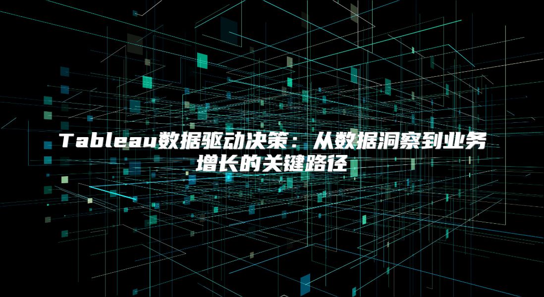 Tableau数据驱动决策：从数据洞察到业务增长的关键路径