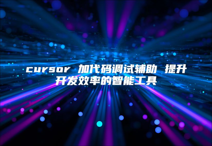 cursor 加代码调试辅助 提升开发效率的智能工具
