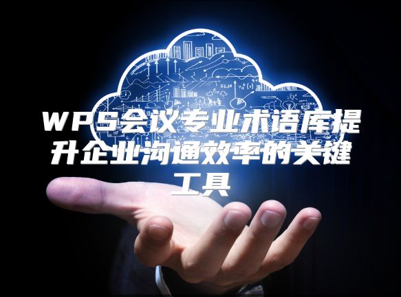 WPS会议专业术语库提升企业沟通效率的关键工具