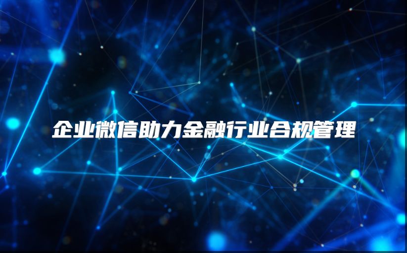企业微信助力金融行业合规管理