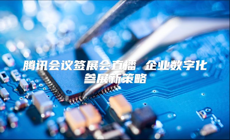 腾讯会议签展会直播 企业数字化参展新策略