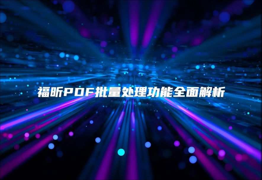 福昕PDF批量处理功能全面解析