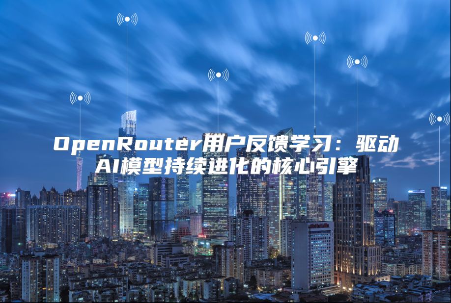 OpenRouter用户反馈学习：驱动AI模型持续进化的核心引擎