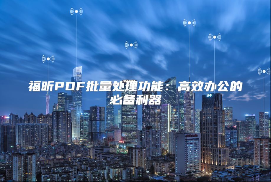 福昕PDF批量处理功能：高效办公的必备利器