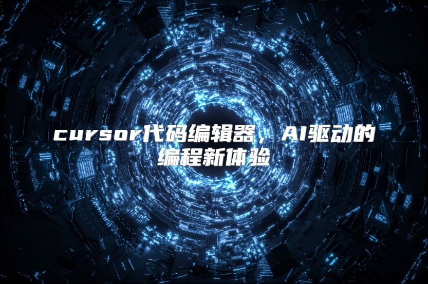 cursor代码编辑器，AI驱动的编程新体验