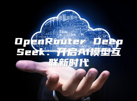 OpenRouter DeepSeek：开启AI模型互联新时代