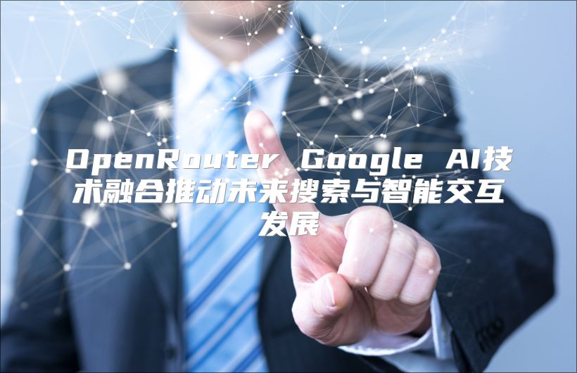 OpenRouter Google AI技术融合推动未来搜索与智能交互发展