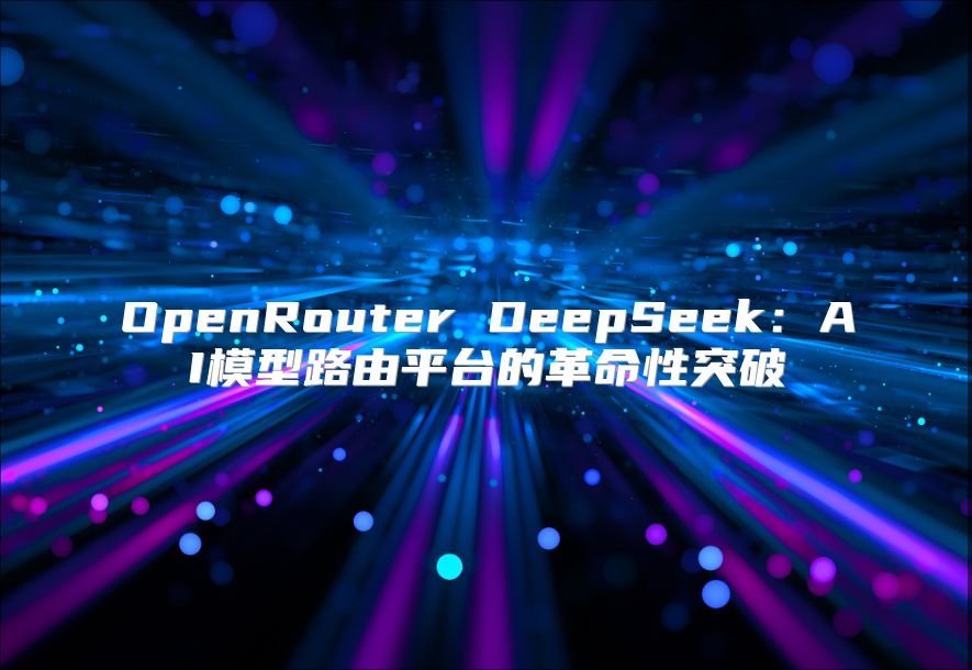 OpenRouter DeepSeek：AI模型路由平台的革命性突破
