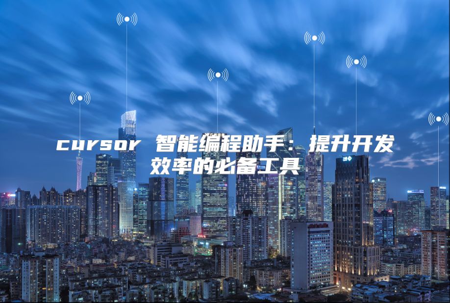 cursor 智能编程助手：提升开发效率的必备工具