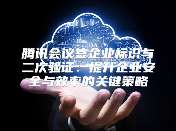 腾讯会议签企业标识与二次验证：提升企业安全与效率的关键策略