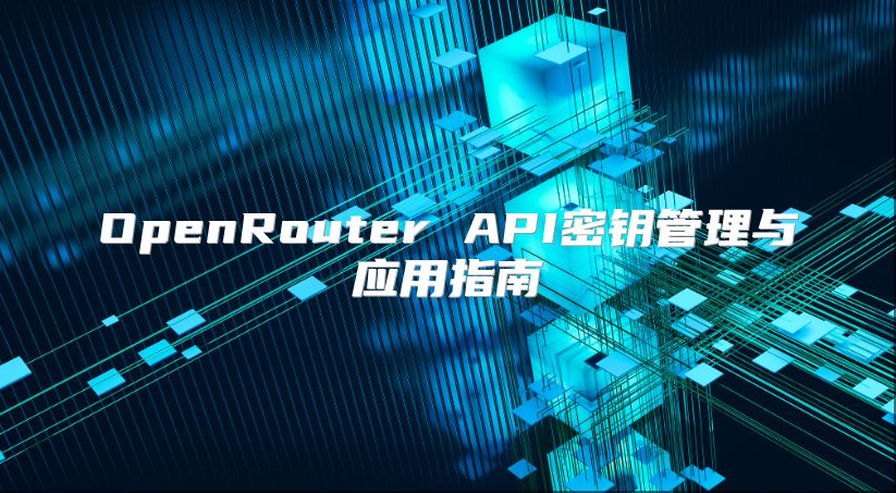 OpenRouter API密钥管理与应用指南