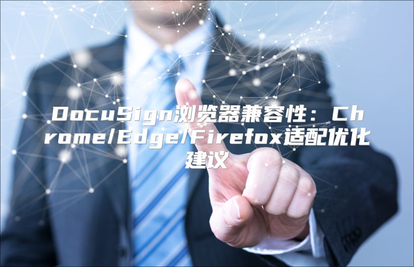 DocuSign浏览器兼容性：Chrome/Edge/Firefox适配优化建议