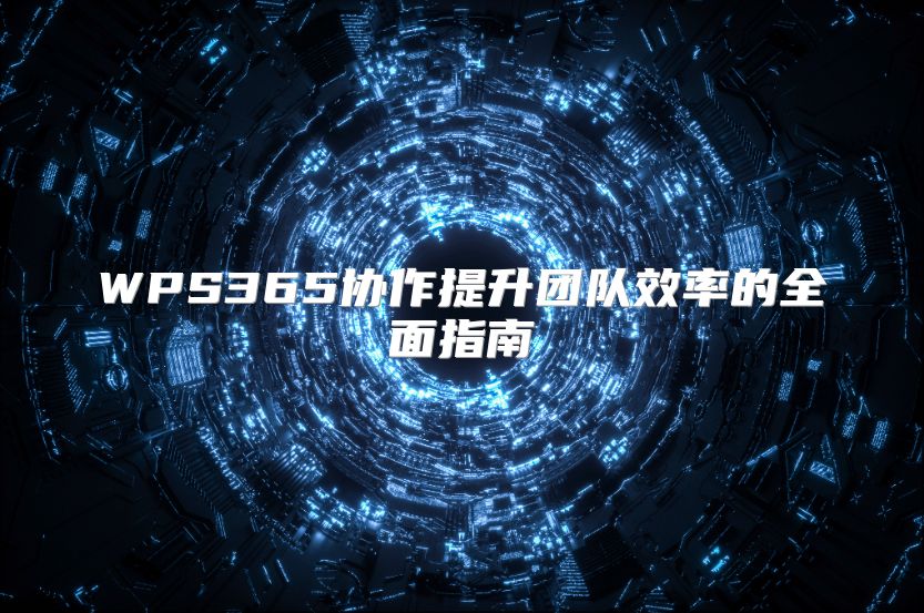 WPS365协作提升团队效率的全面指南