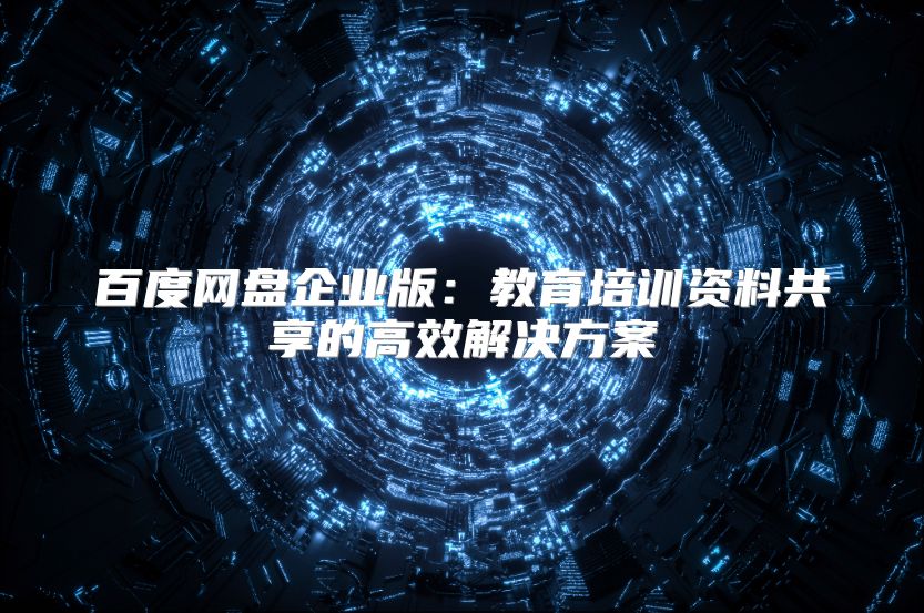 百度网盘企业版：教育培训资料共享的高效解决方案