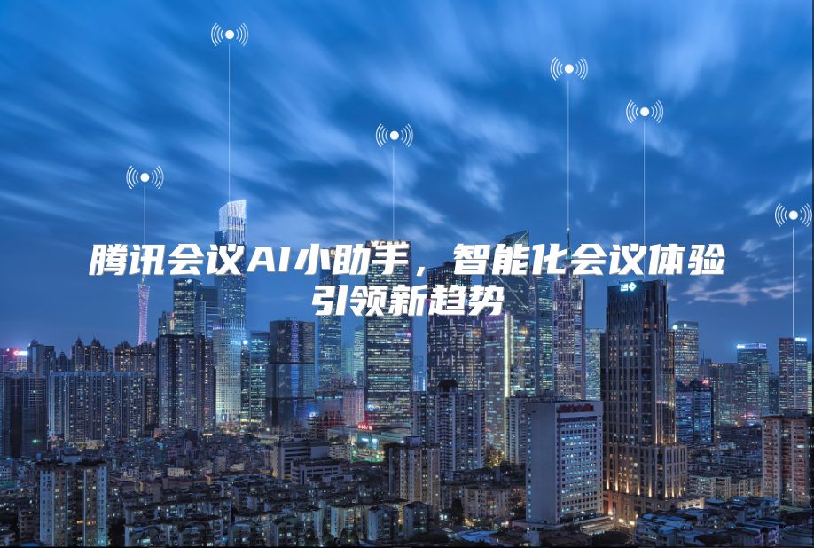 腾讯会议AI小助手，智能化会议体验引领新趋势