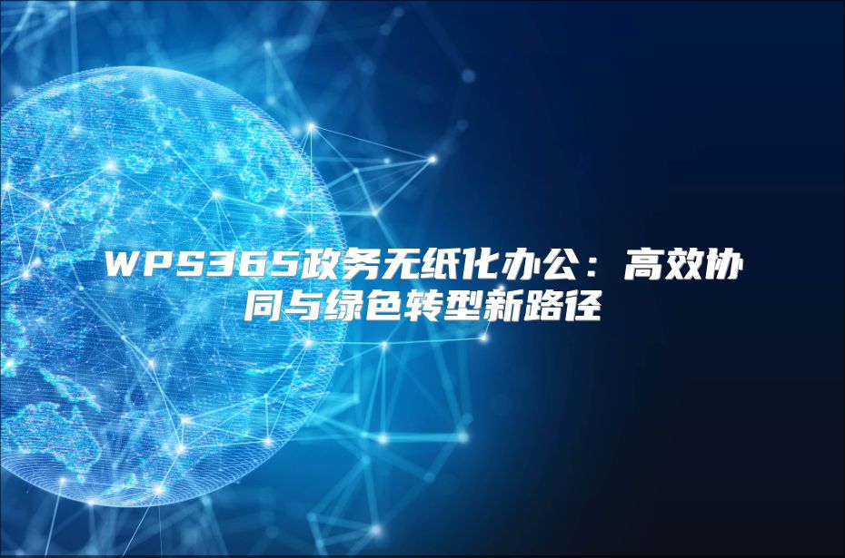 WPS365政务无纸化办公：高效协同与绿色转型新路径