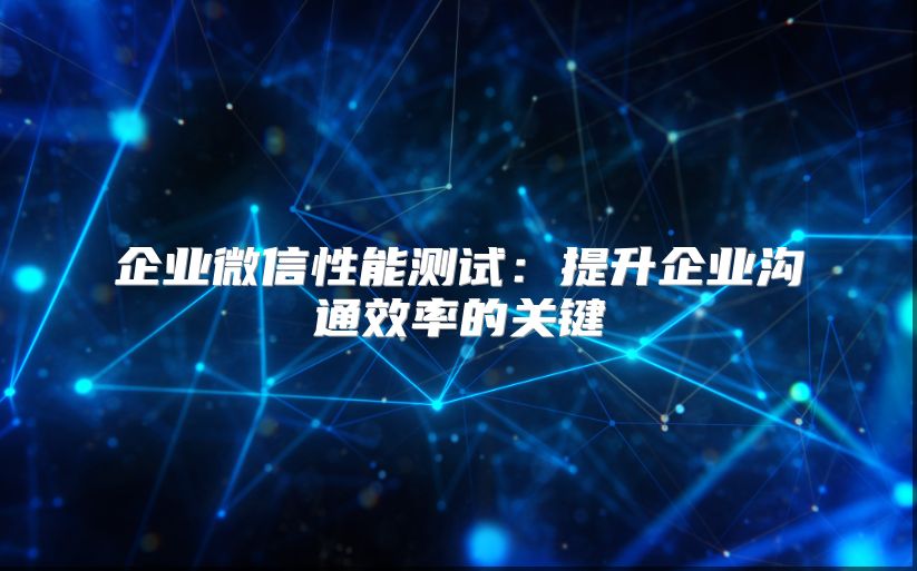 企业微信性能测试：提升企业沟通效率的关键