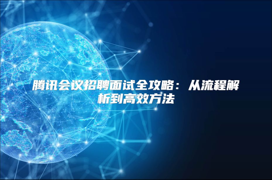腾讯会议招聘面试全攻略：从流程解析到高效方法