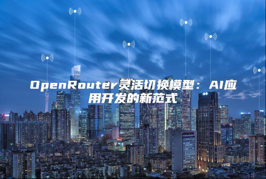 OpenRouter灵活切换模型：AI应用开发的新范式