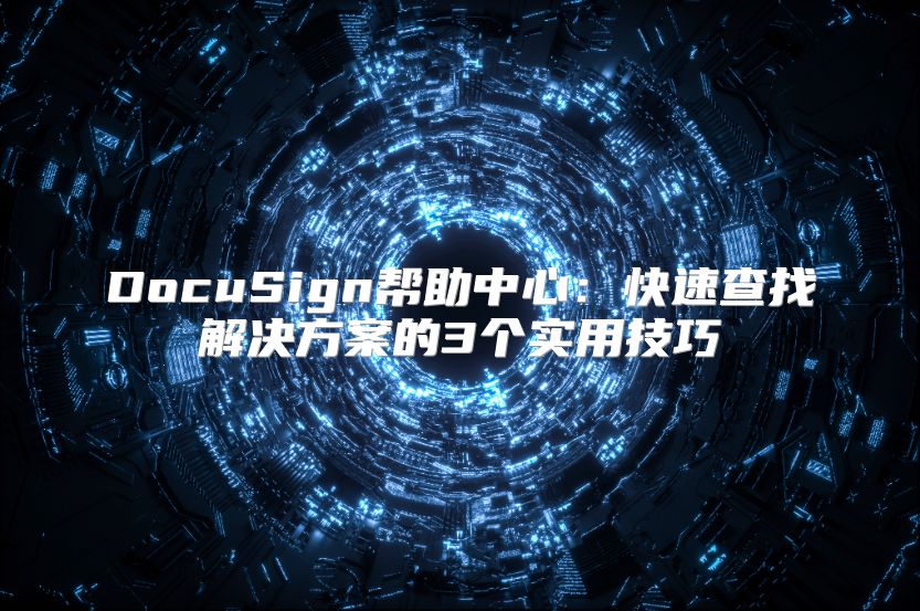 DocuSign帮助中心：快速查找解决方案的3个实用技巧