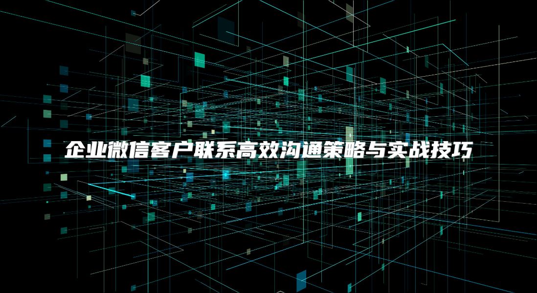 企业微信客户联系高效沟通策略与实战技巧