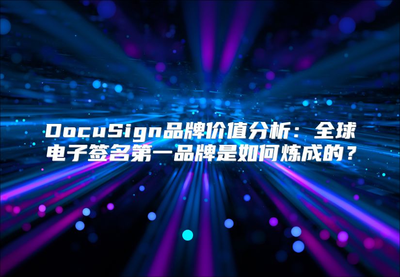 DocuSign品牌价值分析：全球电子签名第一品牌是如何炼成的？