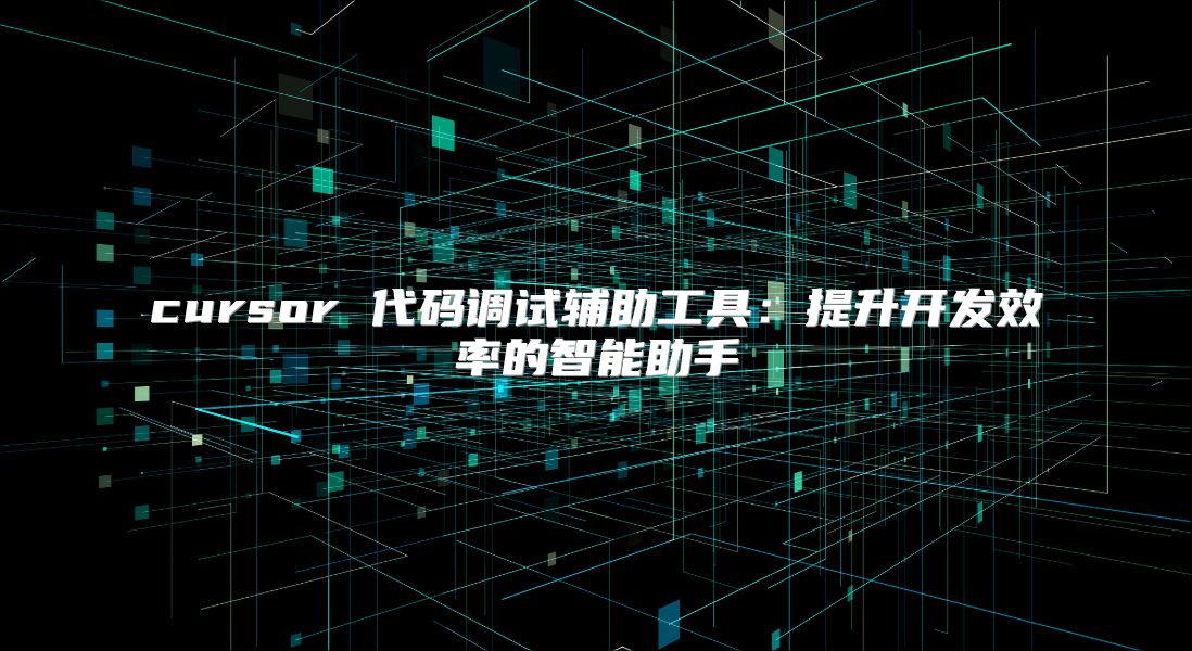 cursor 代码调试辅助工具：提升开发效率的智能助手