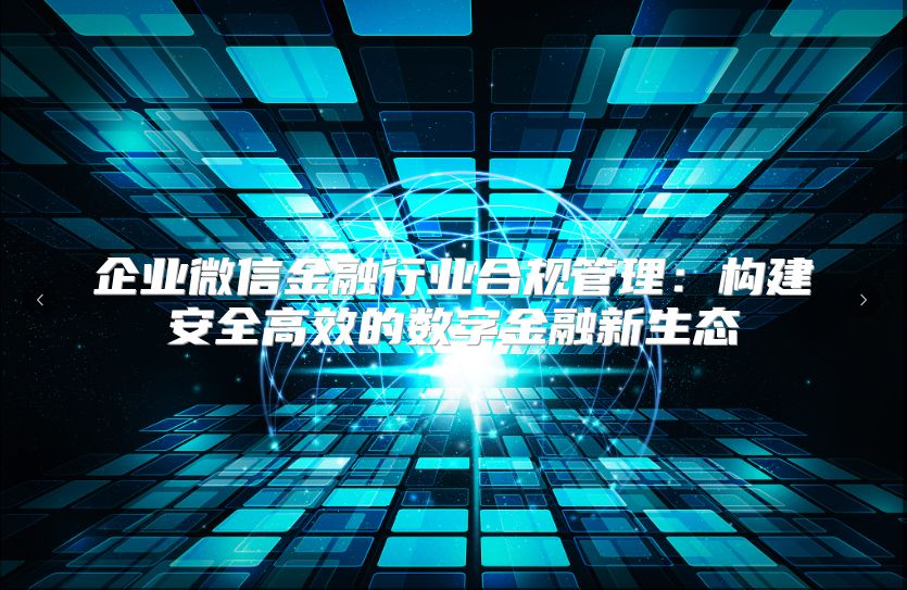 企业微信金融行业合规管理：构建安全高效的数字金融新生态