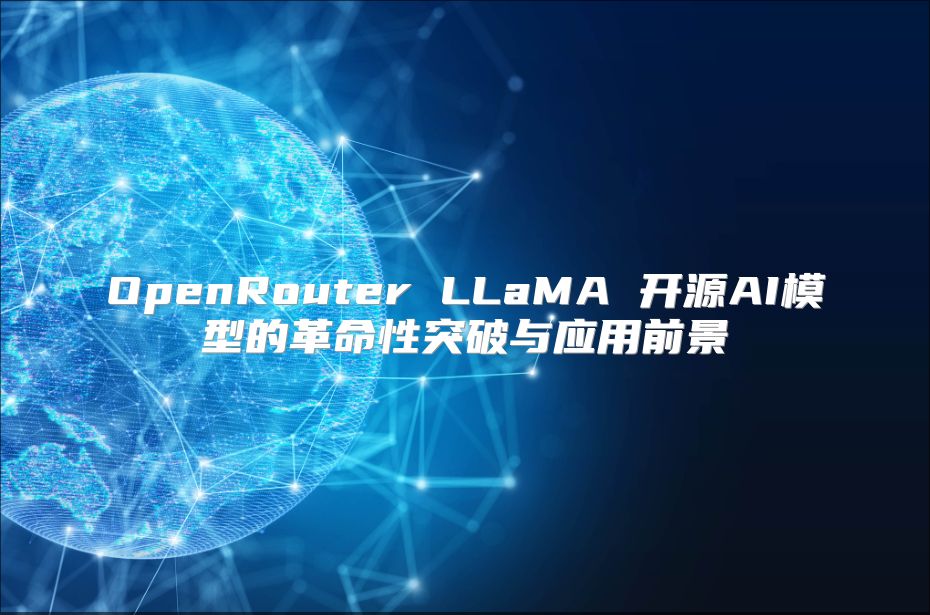 OpenRouter LLaMA 开源AI模型的革命性突破与应用前景