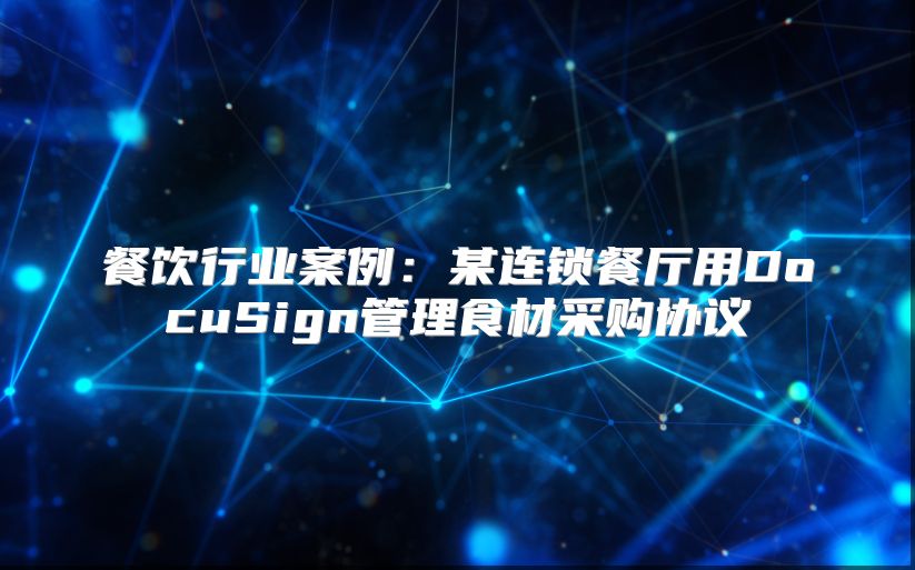餐饮行业案例：某连锁餐厅用DocuSign管理食材采购协议