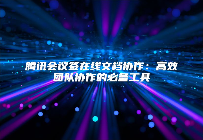 腾讯会议签在线文档协作：高效团队协作的必备工具